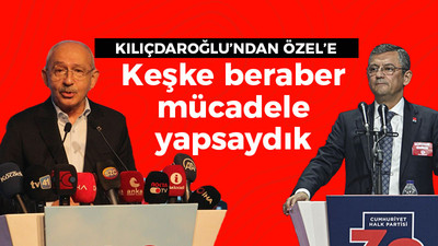 Kılıçdaroğlu'ndan Özel'e: Keşke beraber mücadele etseydik