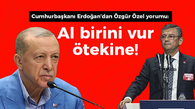 Cumhurbaşkanı Erdoğan’dan Özgür Özel yorumu: Al birini vur ötekine!