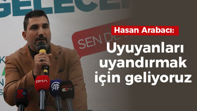 Hasan Arabacı: Uyuyanları uyandırmak için geliyoruz