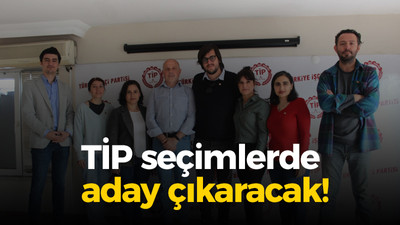 TİP seçimlerde aday çıkaracak!