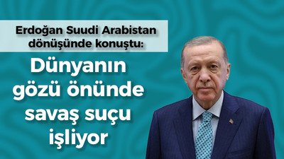 Erdoğan Suudi Arabistan dönüşünde konuştu: Dünyanın gözü önünde savaş suçu işliyor