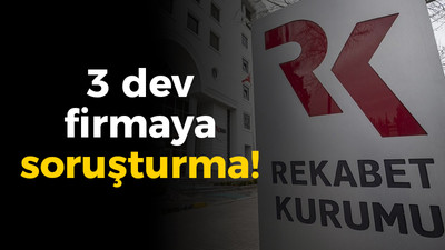 Rekabet Kurumu'ndan 3 dev firmaya soruşturma!