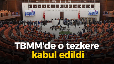 TBMM'de o tezkere kabul edildi