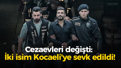 Cezaevleri değişti: İki isim Kocaeli'ye sevk edildi!