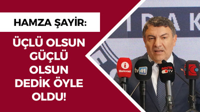 Şayir; "Üçlü olsun güçlü olsun dedik öyle oldu!"