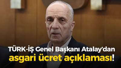 Türk-İş Genel Başkanı Atalay’dan asgari ücret açıklaması!