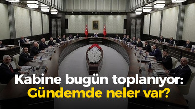 Kabine bugün toplanıyor: Gündemde neler var?