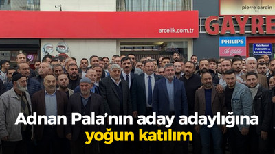 Adnan Pala’nın aday adaylığına yoğun katılım