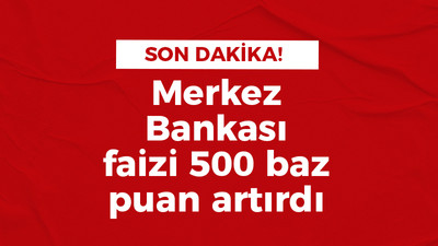 Merkez Bankası faizi 500 baz puan artırdı