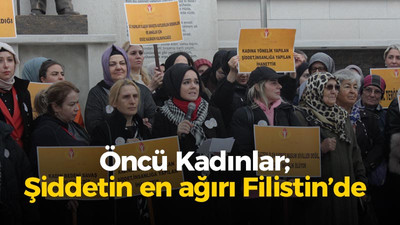 Öncü Kadınlar; "Şiddetin en ağırı Filistin’de"