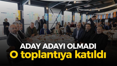 Aday adayı olmadı, ama o toplantıdaydı