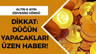 Altın 6 ayın zirvesini gördü: Düğün yapacakları üzen haber!