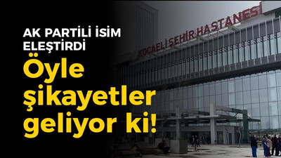 Kocaeli Şehir Hastanesi'nden öyle şikayetler geliyor ki! Bu kez AK Partili isim eleştirdi…