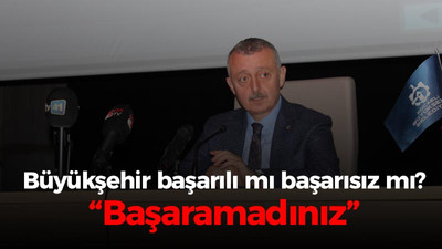 Büyükşehir başarılı mı başarısız mı? “Başaramadınız”