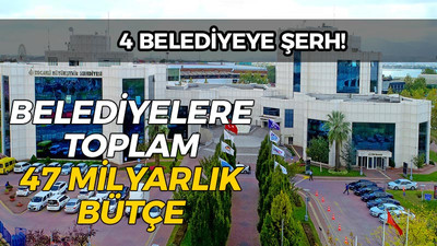 4 Belediyeye şerh! Belediyelere toplam 47 milyar 539 milyon bütçe