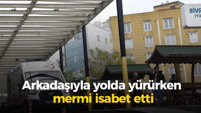 Arkadaşıyla yolda yürürken mermi isabet etti