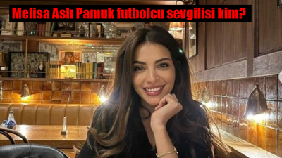 Melisa Aslı Pamuk futbolcu sevgilisi kim? Melisa Aslı Pamuk kimdir, nereli?