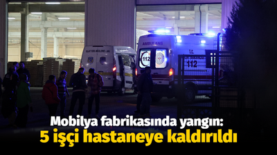 Mobilya fabrikasında yangın: 5 işçi hastaneye kaldırıldı