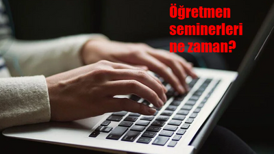 Öğretmen seminerleri ne zaman başlayacak? Ara tatil seminer tarihleri ne zaman?