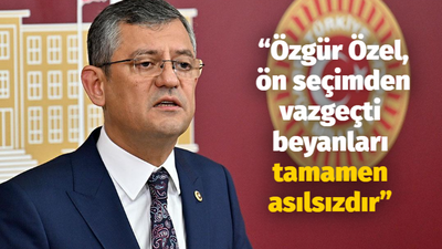 “Özgür Özel, ön seçimden vazgeçti beyanları tamamen asılsızdır”