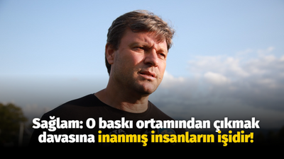 Sağlam: O baskı ortamından çıkmak davasına inanmış insanların işidir!