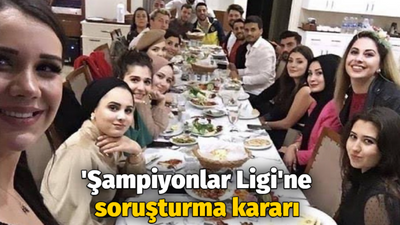 'Şampiyonlar Ligi'ne soruşturma kararı