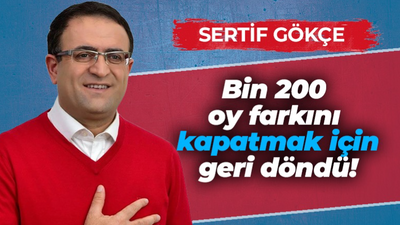 Sertif Gökçe bin 200 oy farkını kapatmak için geri döndü