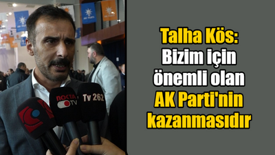 Talha Kös: Bizim için önemli olan AK Parti'nin kazanmasıdır