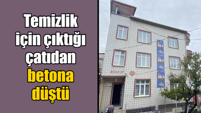 Temizlik için çıktığı çatıdan betona düştü