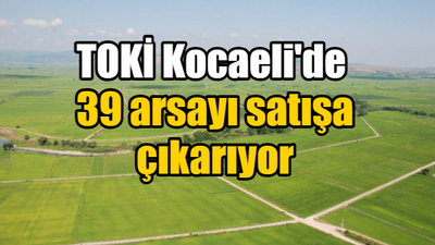 TOKİ Kocaeli'de 39 arsayı satışa çıkarıyor