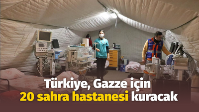 Türkiye, Gazze için 20 sahra hastanesi kuracak