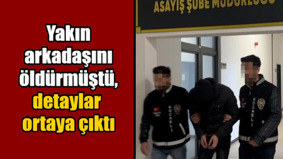 Yakın arkadaşını öldürmüştü, detaylar ortaya çıktı