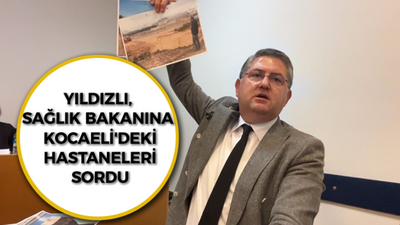 Yıldızlı, sağlık bakanına Kocaeli'deki hastaneleri sordu