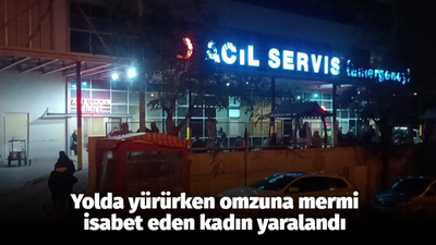 Yolda yürürken omzuna mermi isabet eden kadın yaralandı