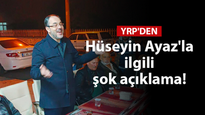 YRP İl Başkanından Hüseyin Ayaz’la ilgili şok açıklama!