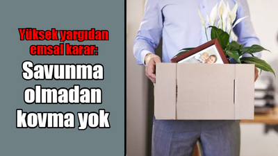 Yüksek yargıdan emsal karar: "Savunma olmadan kovma yok"