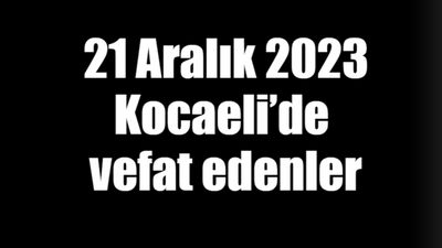 21 Aralık 2023 Kocaeli’de vefat edenler