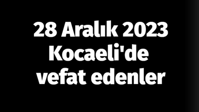 28 Aralık 2023 Kocaeli'de vefat edenler