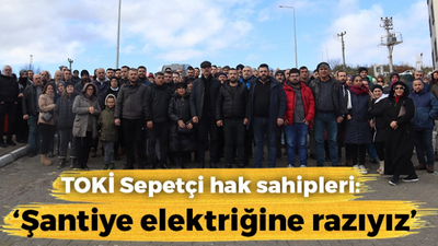 TOKİ Sepetçi hak sahipleri: “Şantiye elektriğine razıyız”