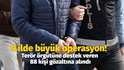 9 ilde büyük operasyon! Terör örgütüne destek veren 88 kişi gözaltına alındı