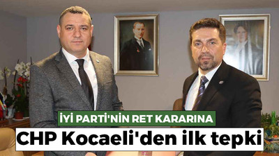 İYİ Parti'nin iş birliği ret kararına CHP Kocaeli'den ilk tepki