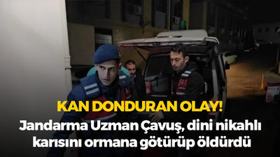 Jandarma Uzman Çavuş, dini nikahlı karısını ormana götürüp öldürdü