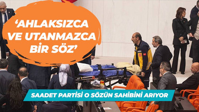 Saadet Partisi o sözün sahibini arıyor: Ahlaksızca ve utanmazca biz söz