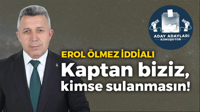 Erol Ölmez: Kaptan biziz, kimse sulanmasın!