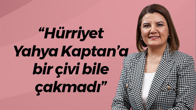 “Hürriyet Yahya Kaptan’a bir çivi bile çakmadı”