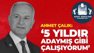 Ahmet Çalık: 5 yıldır adaymış gibi çalışıyorum