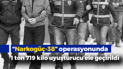 “Narkogüç-38” operasyonunda 1 ton 719 kilo uyuşturucu ele geçirildi