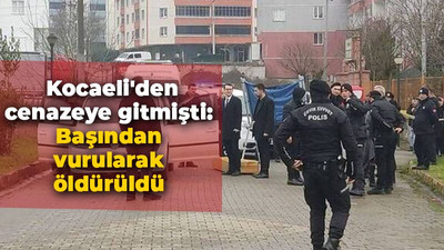 Kocaeli'den cenazeye gitmişti: Başından vurularak öldürüldü