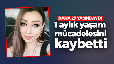 27 yaşındaki Esra yaşam mücadelesini kaybetti