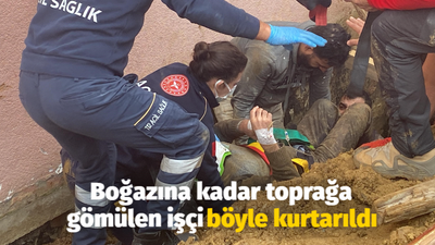 Boğazına kadar toprağa gömülen işçi böyle kurtarıldı